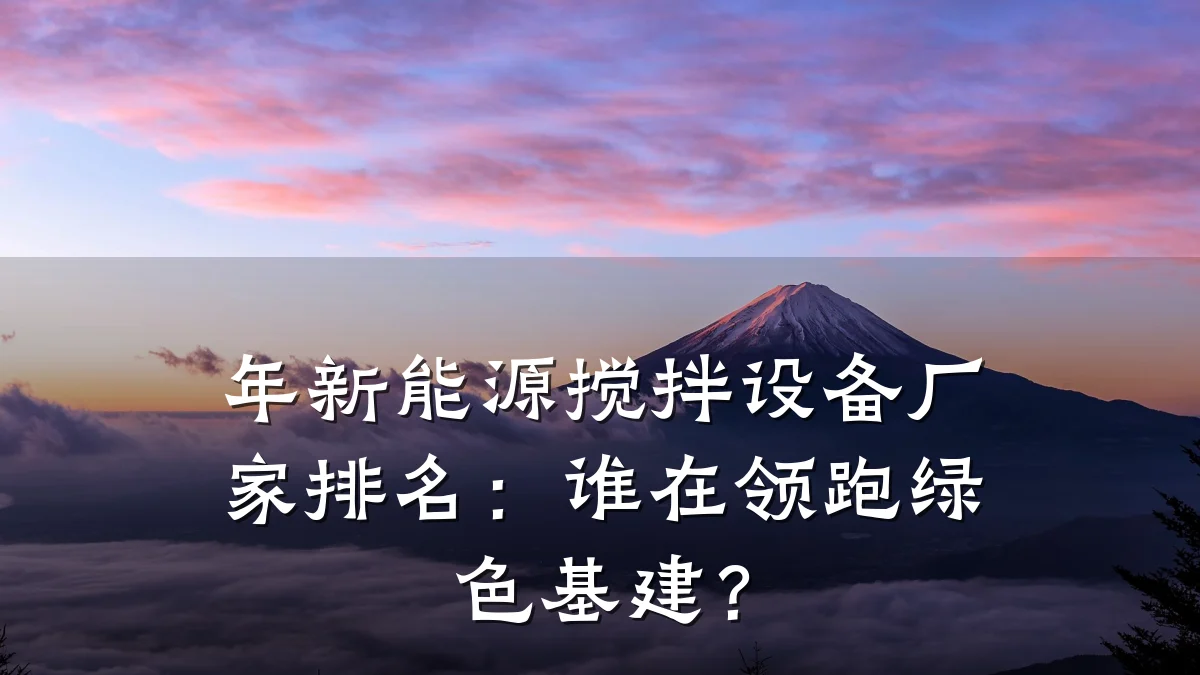 年新能源搅拌设备厂家排名：谁在领跑绿色基建？