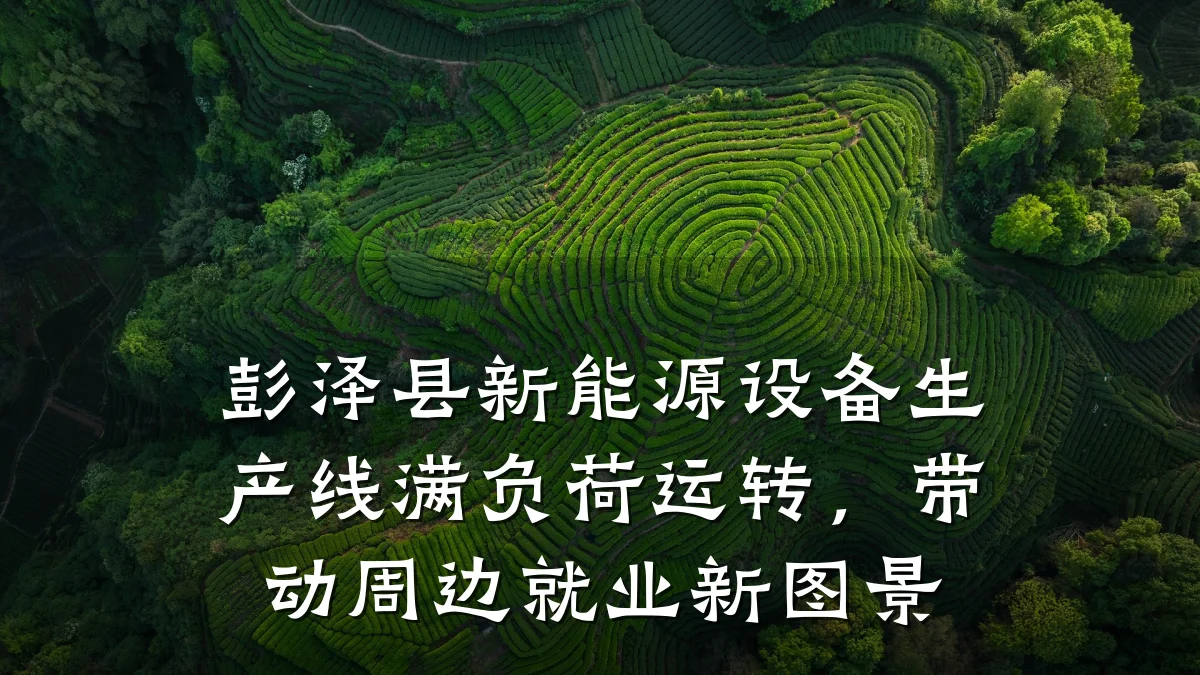 彭泽县新能源设备生产线满负荷运转，带动周边就业新图景