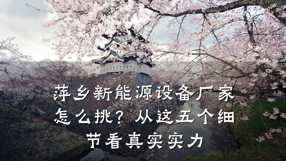 萍乡新能源设备厂家怎么挑？从这五个细节看真实实力