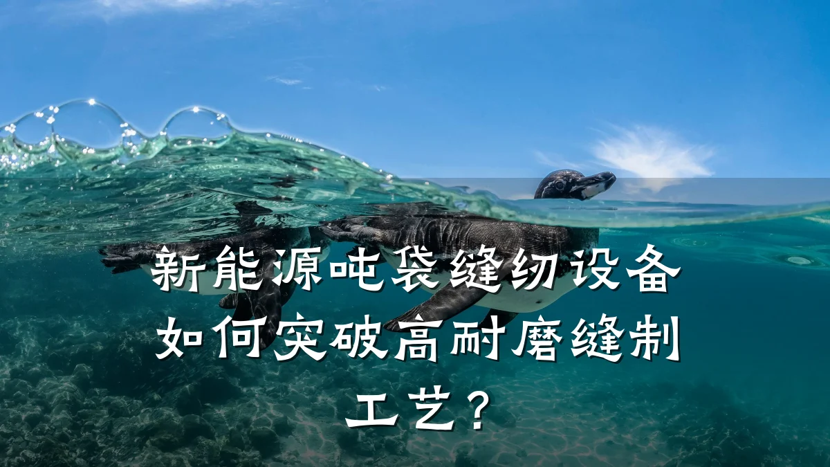 新能源吨袋缝纫设备如何突破高耐磨缝制工艺？