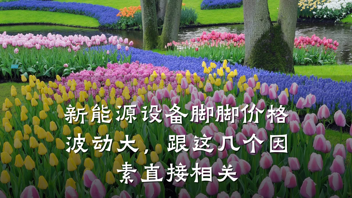 新能源设备脚脚价格波动大，跟这几个因素直接相关