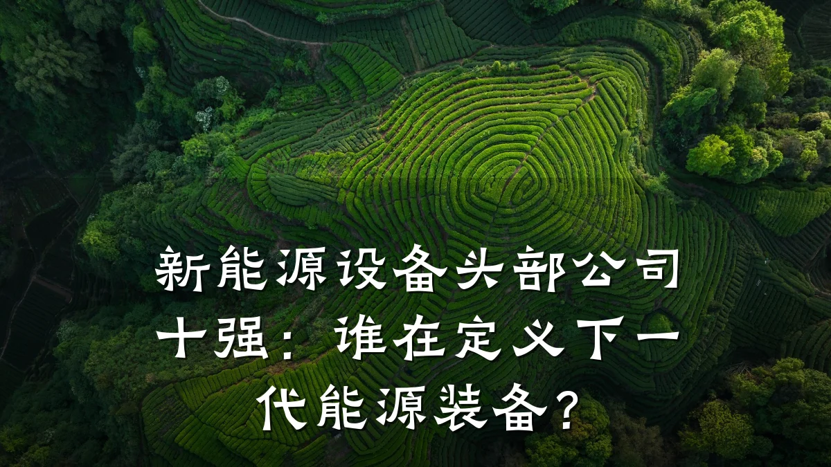 新能源设备头部公司十强：谁在定义下一代能源装备？