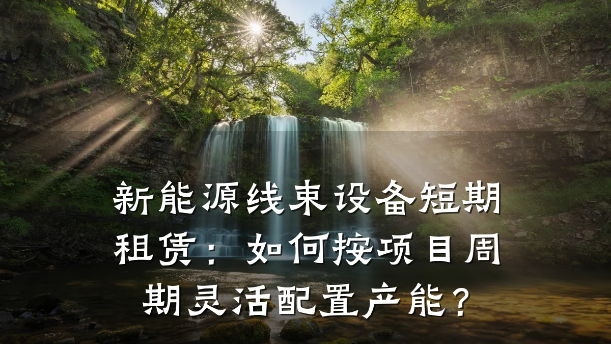 新能源线束设备短期租赁：如何按项目周期灵活配置产能？