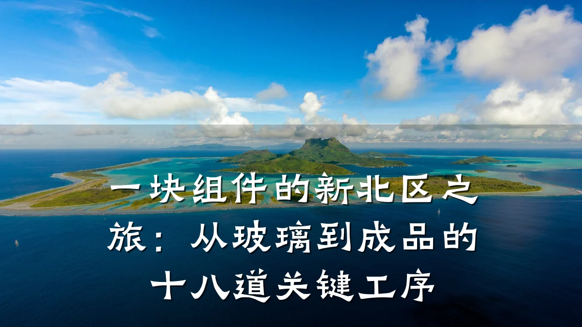 一块组件的新北区之旅：从玻璃到成品的十八道关键工序