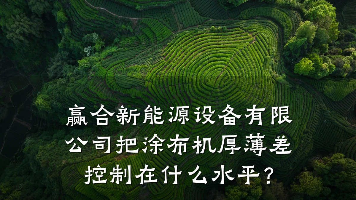 赢合新能源设备有限公司把涂布机厚薄差控制在什么水平？