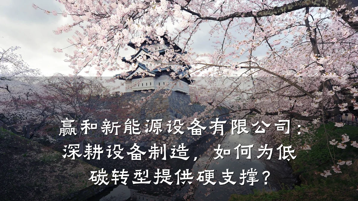 赢和新能源设备有限公司：深耕设备制造，如何为低碳转型提供硬支撑？
