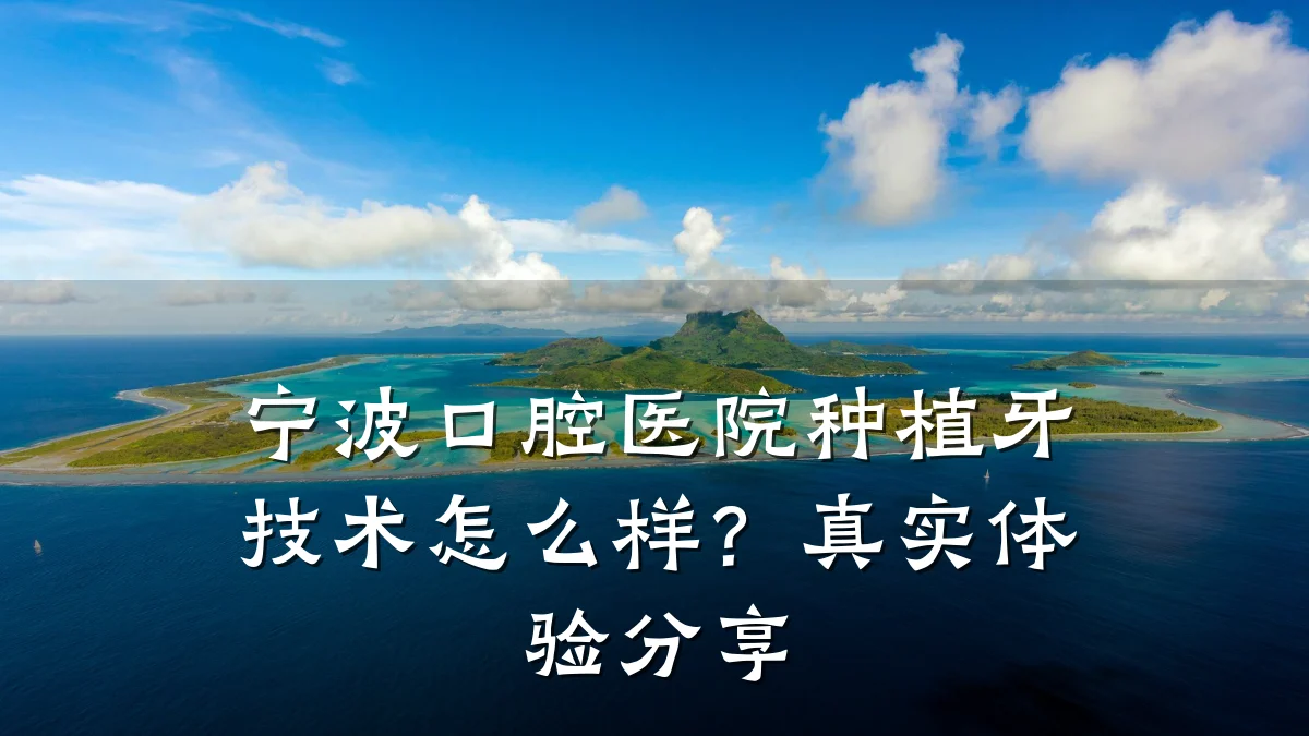 宁波口腔医院种植牙技术怎么样?真实体验分享