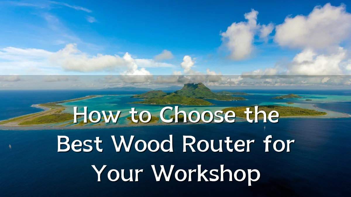 How to Choose the Best Wood Router for Your Workshop