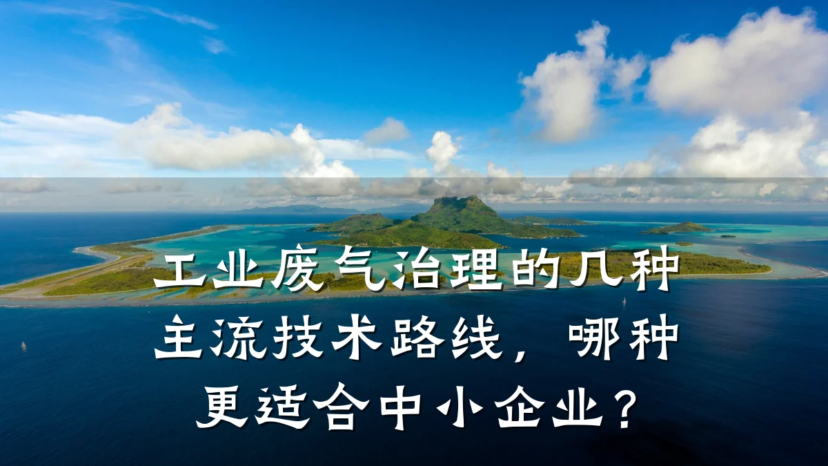 工业废气治理的几种主流技术路线,哪种更适合中小企业?