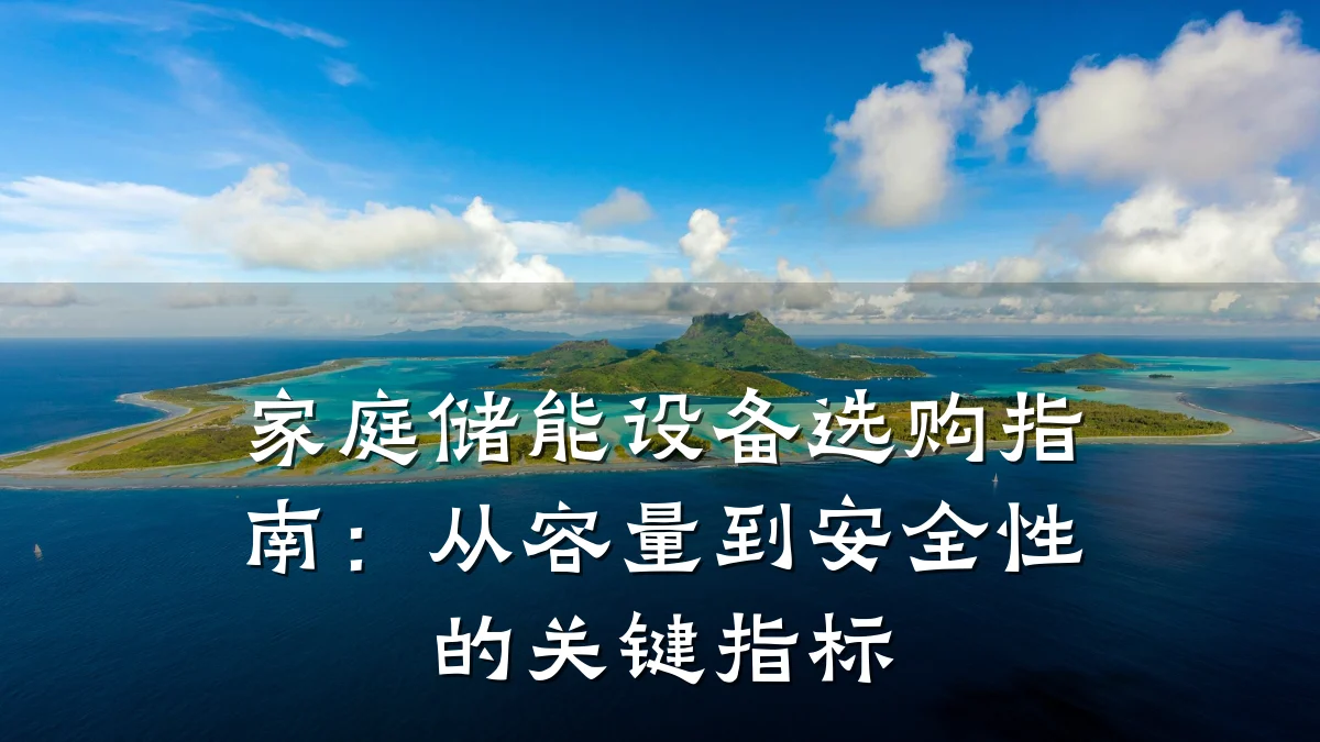 家庭储能设备选购指南:从容量到安全性的关键指标