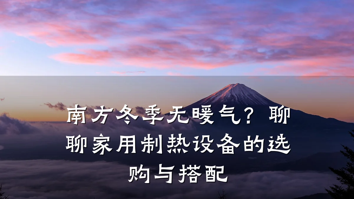 南方冬季无暖气?聊聊家用制热设备的选购与搭配