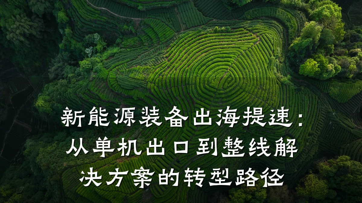 新能源装备出海提速:从单机出口到整线解决方案的转型路径