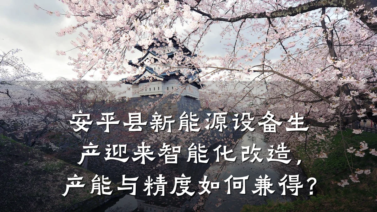 安平县新能源设备生产迎来智能化改造,产能与精度如何兼得?