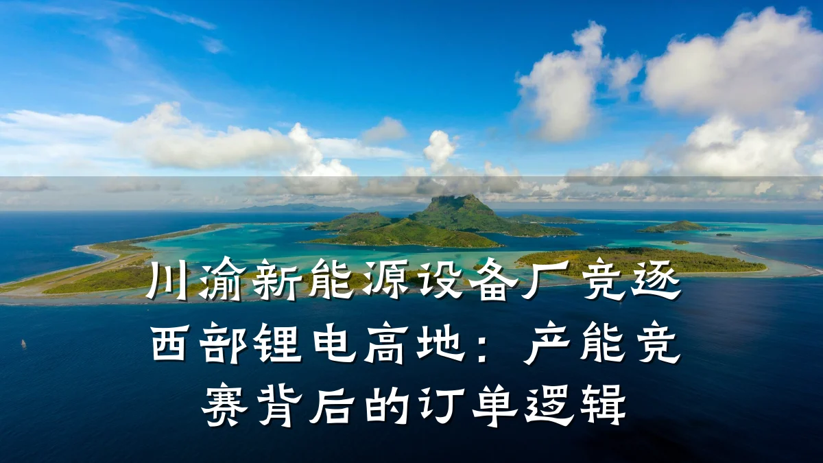 川渝新能源设备厂竞逐西部锂电高地:产能竞赛背后的订单逻辑