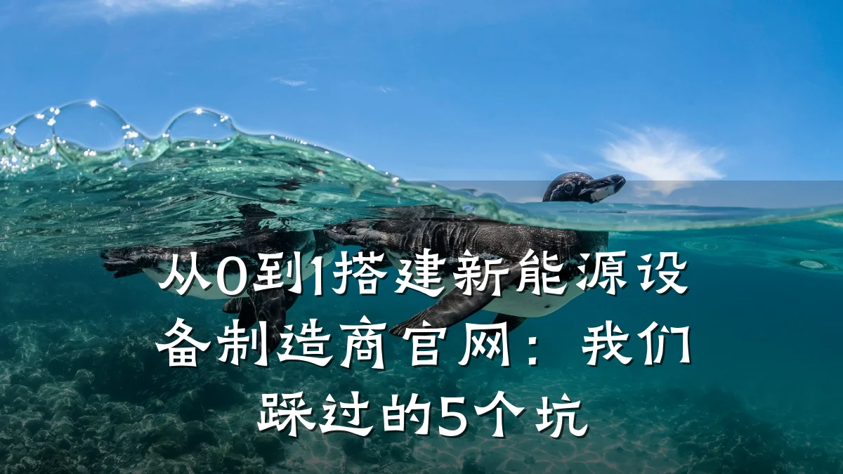 从0到1搭建新能源设备制造商官网:我们踩过的5个坑