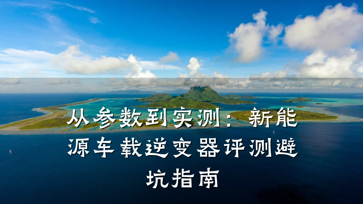 从参数到实测:新能源车载逆变器评测避坑指南