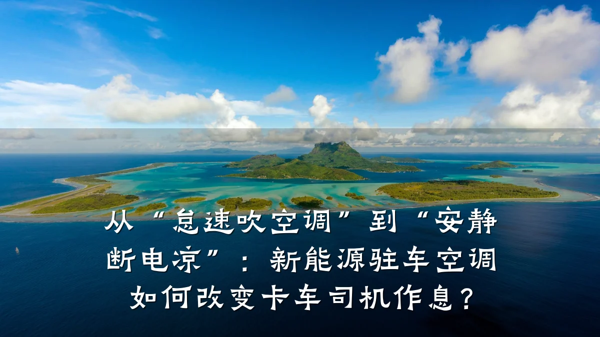 从“怠速吹空调”到“安静断电凉”:新能源驻车空调如何改变卡车司机作息?
