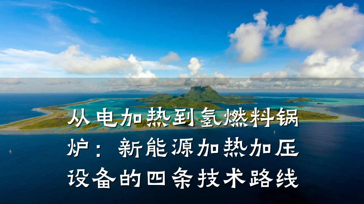 从电加热到氢燃料锅炉:新能源加热加压设备的四条技术路线