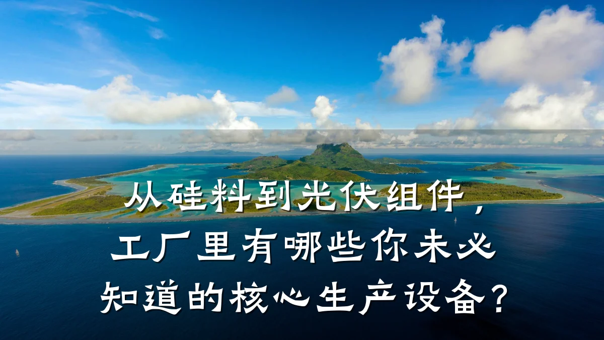 从硅料到光伏组件,工厂里有哪些你未必知道的核心生产设备?
