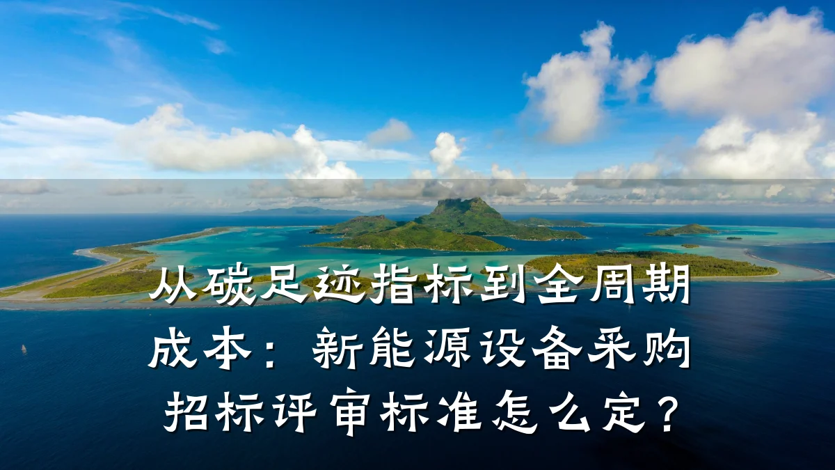 从碳足迹指标到全周期成本:新能源设备采购招标评审标准怎么定?