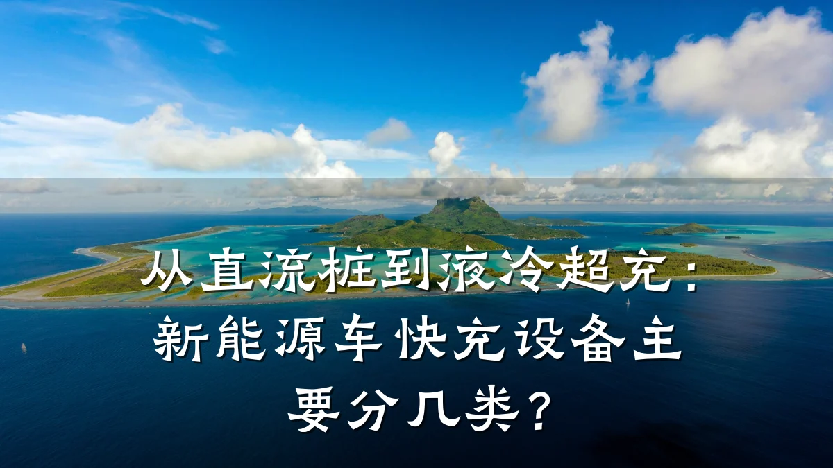 从直流桩到液冷超充:新能源车快充设备主要分几类?