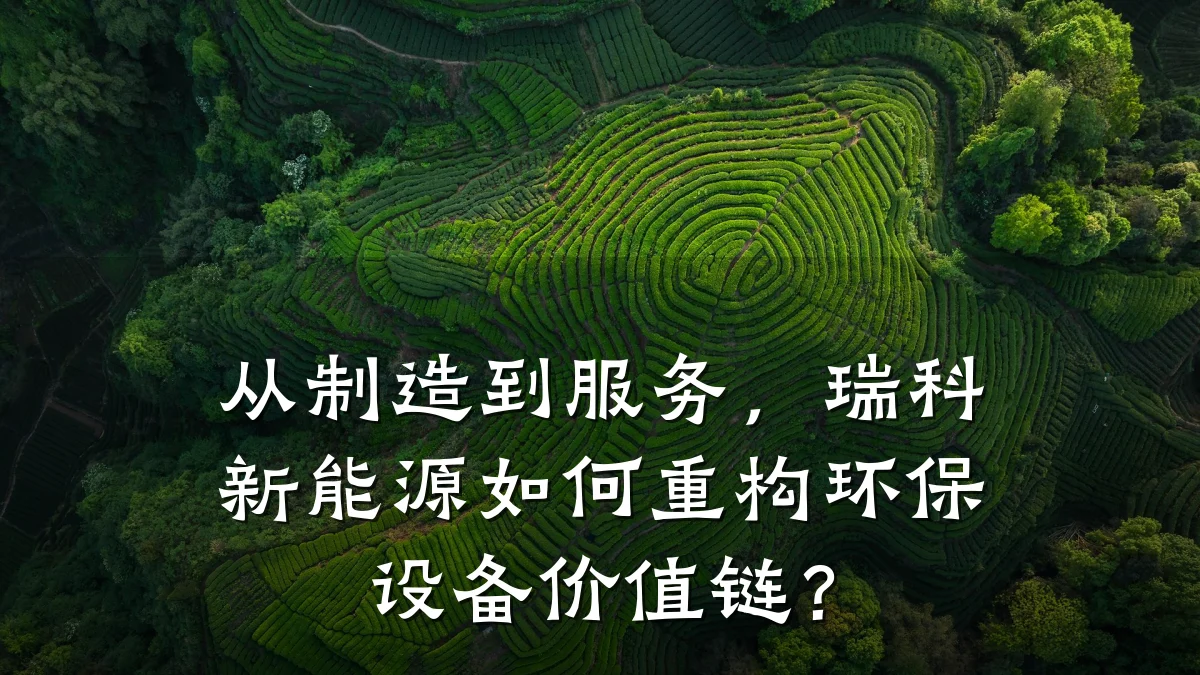 从制造到服务，瑞科新能源如何重构环保设备价值链？