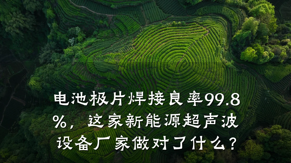 电池极片焊接良率99.8%,这家新能源超声波设备厂家做对了什么?