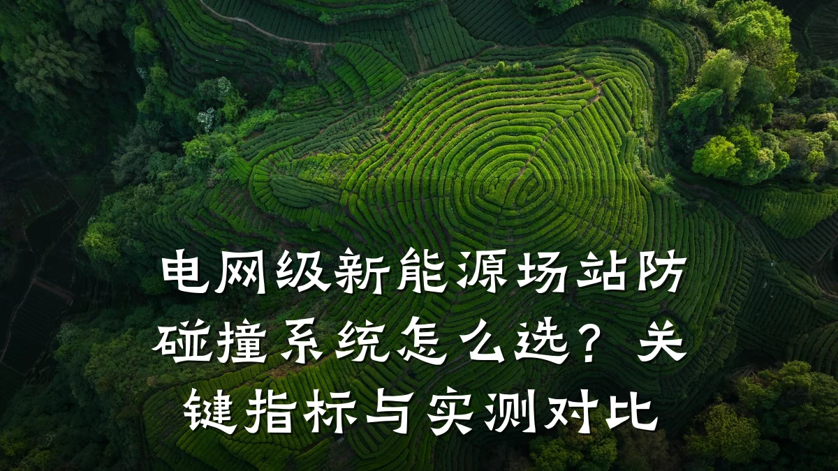 电网级新能源场站防碰撞系统怎么选?关键指标与实测对比