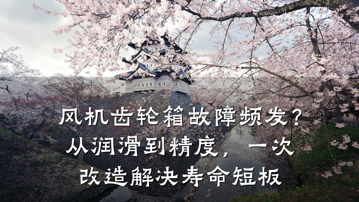 风机齿轮箱故障频发?从润滑到精度,一次改造解决寿命短板