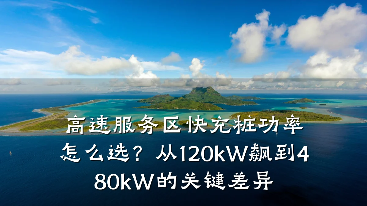 高速服务区快充桩功率怎么选?从120kW飙到480kW的关键差异