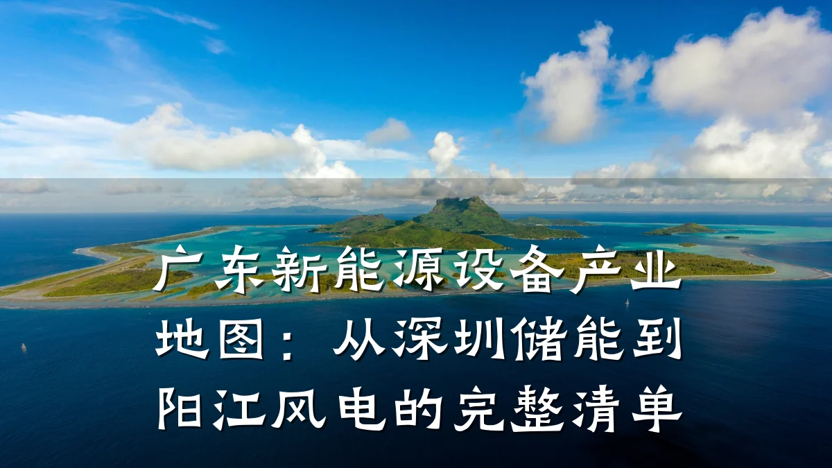 广东新能源设备产业地图:从深圳储能到阳江风电的完整清单
