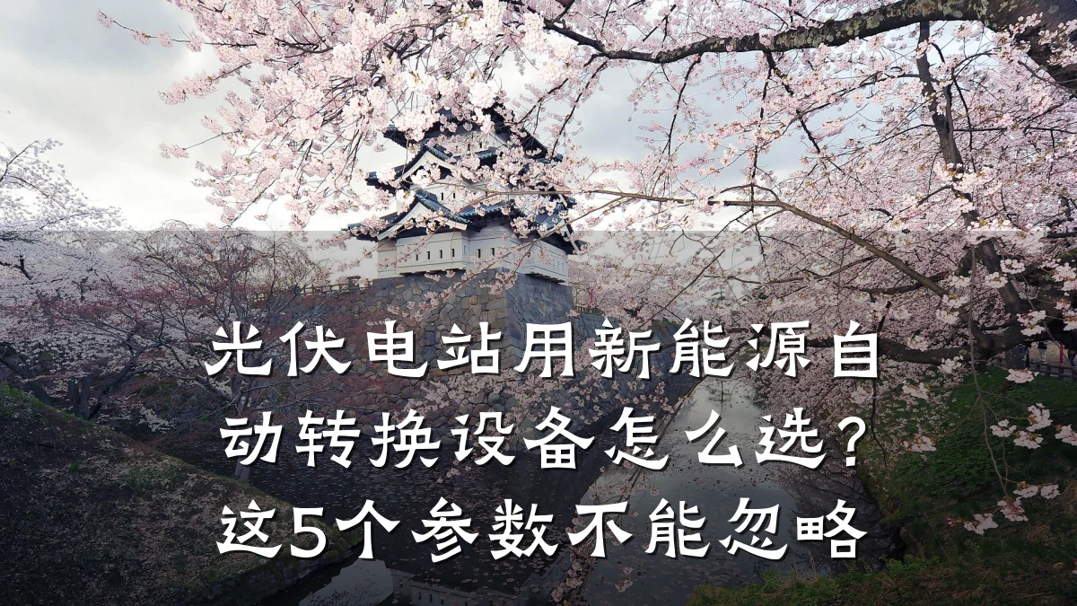 光伏电站用新能源自动转换设备怎么选?这5个参数不能忽略