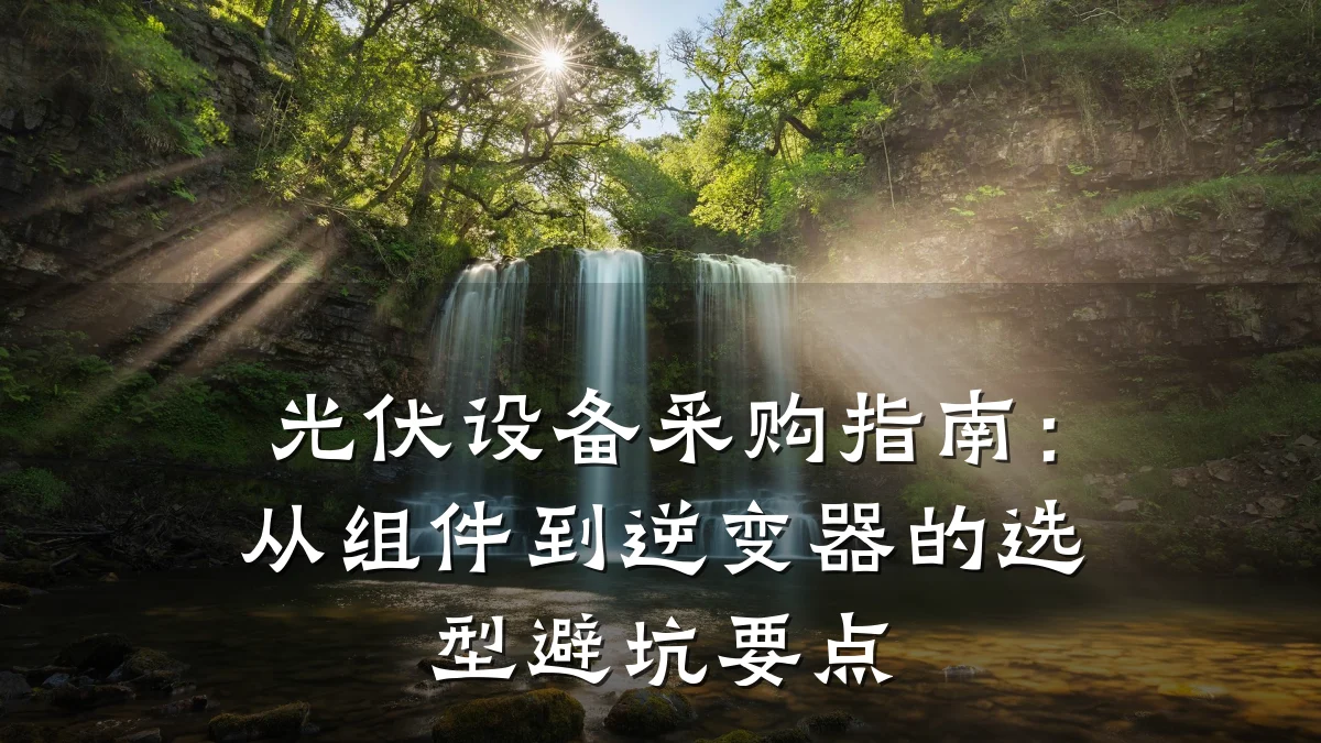 光伏设备采购指南:从组件到逆变器的选型避坑要点
