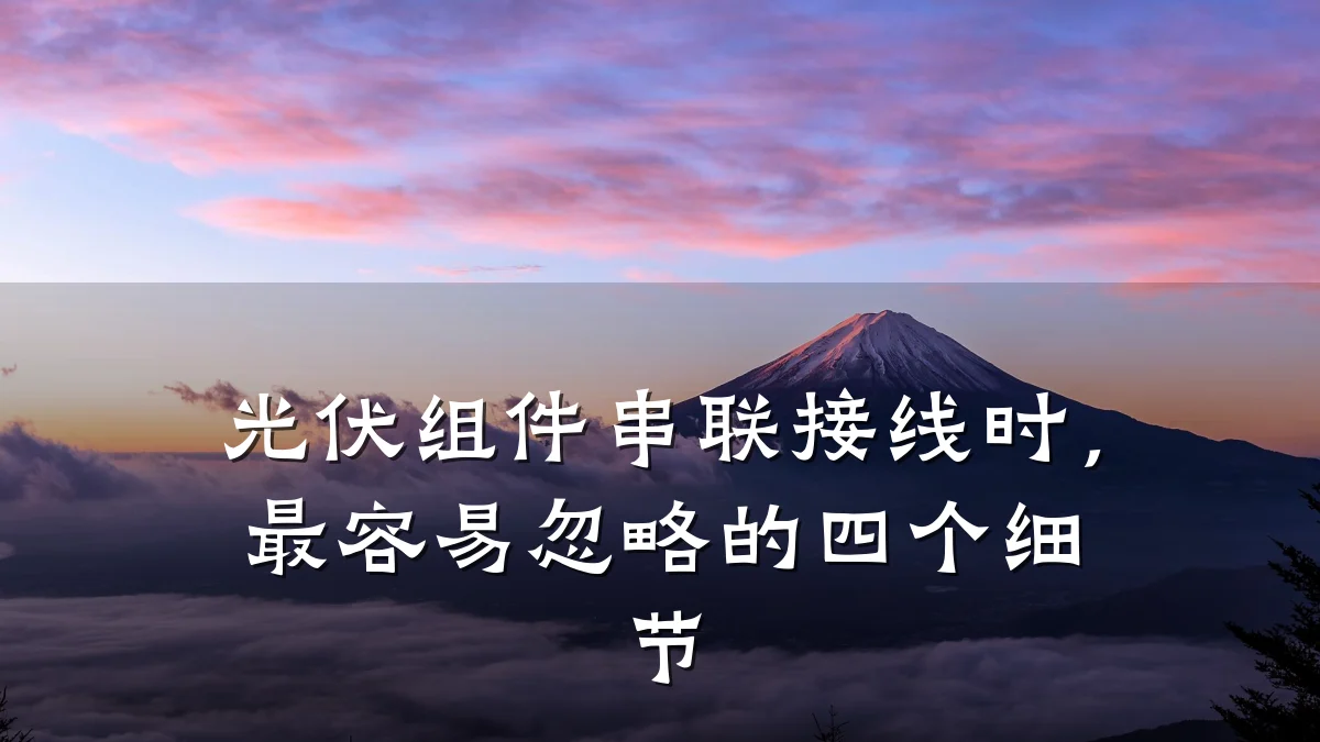 光伏组件串联接线时，最容易忽略的四个细节