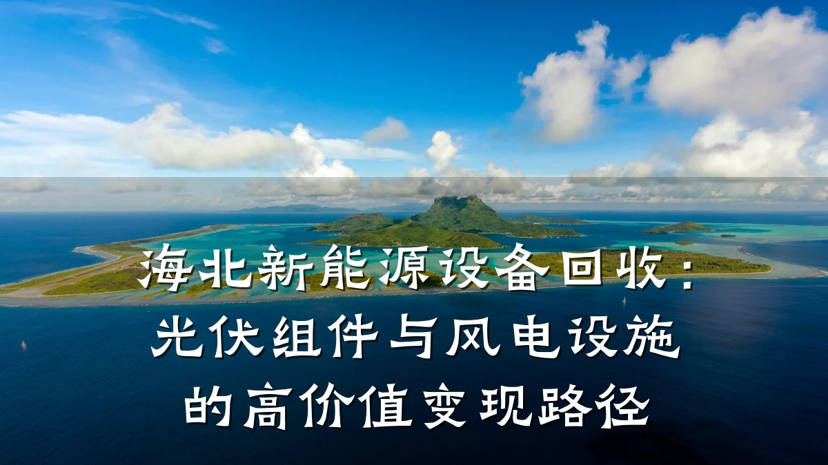 海北新能源设备回收:光伏组件与风电设施的高价值变现路径