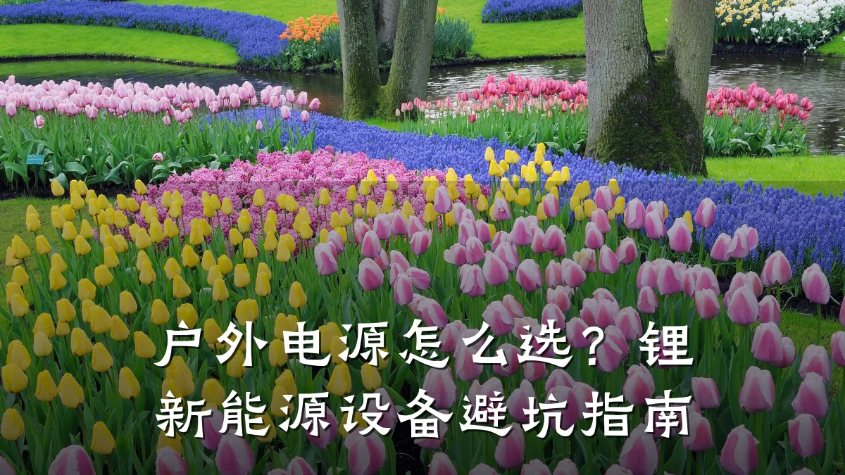 户外电源怎么选？锂新能源设备避坑指南