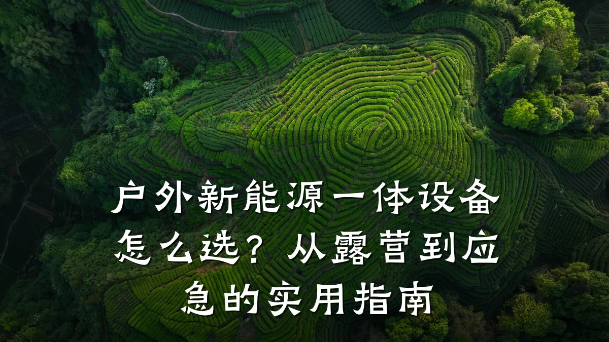 户外新能源一体设备怎么选?从露营到应急的实用指南