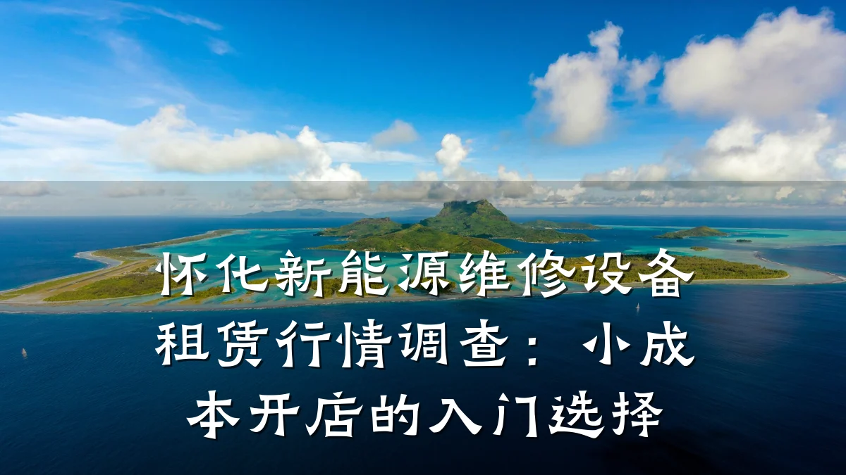 怀化新能源维修设备租赁行情调查:小成本开店的入门选择