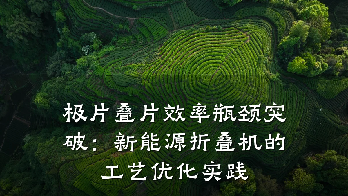 极片叠片效率瓶颈突破:新能源折叠机的工艺优化实践