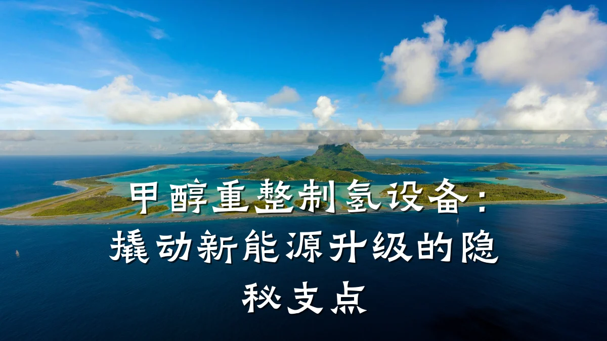 甲醇重整制氢设备:撬动新能源升级的隐秘支点