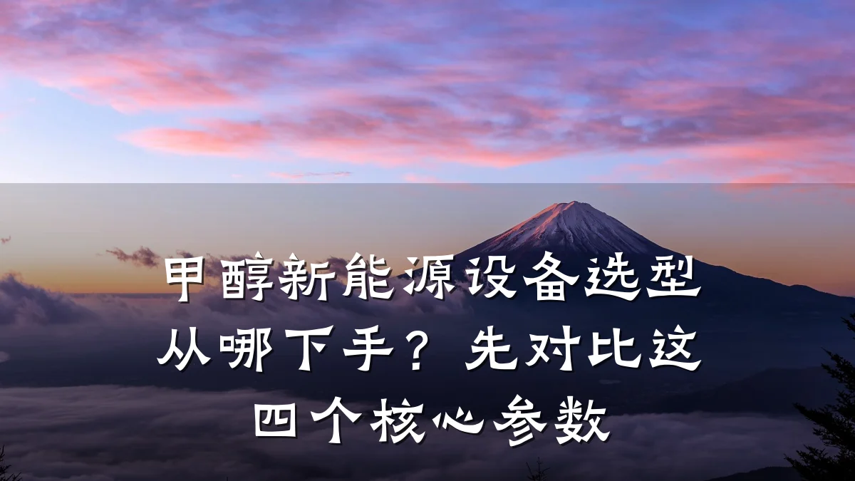 甲醇新能源设备选型从哪下手?先对比这四个核心参数