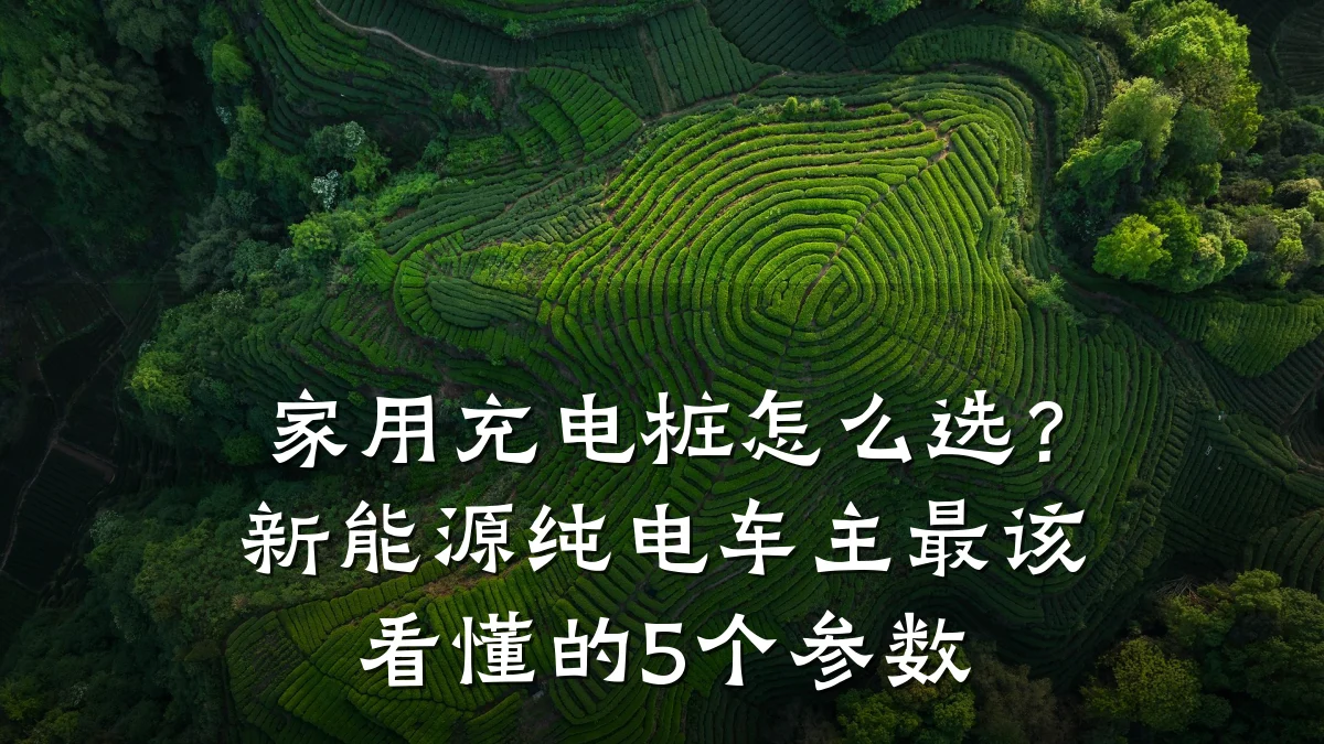家用充电桩怎么选?新能源纯电车主最该看懂的5个参数