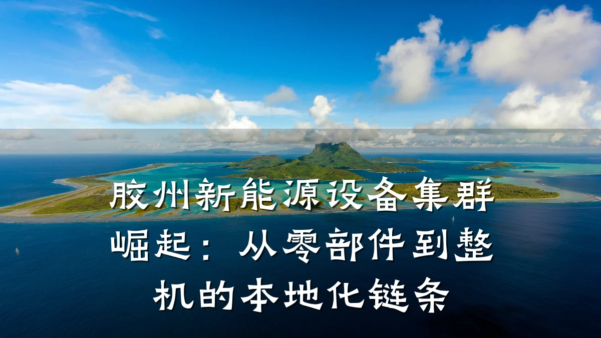 胶州新能源设备集群崛起:从零部件到整机的本地化链条