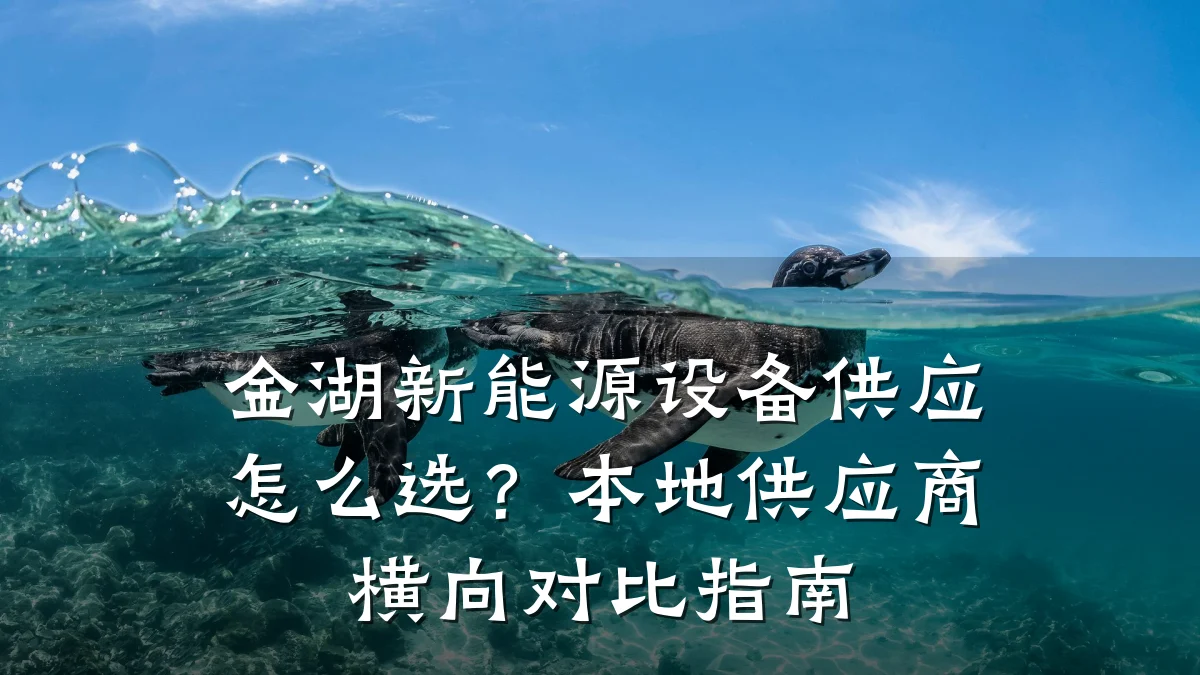 金湖新能源设备供应怎么选?本地供应商横向对比指南