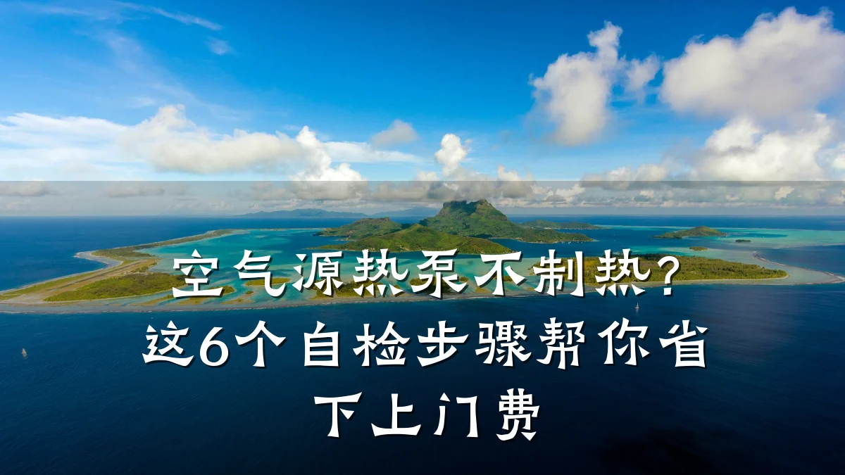 空气源热泵不制热?这6个自检步骤帮你省下上门费