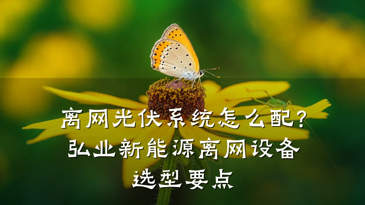 离网光伏系统怎么配?弘业新能源离网设备选型要点