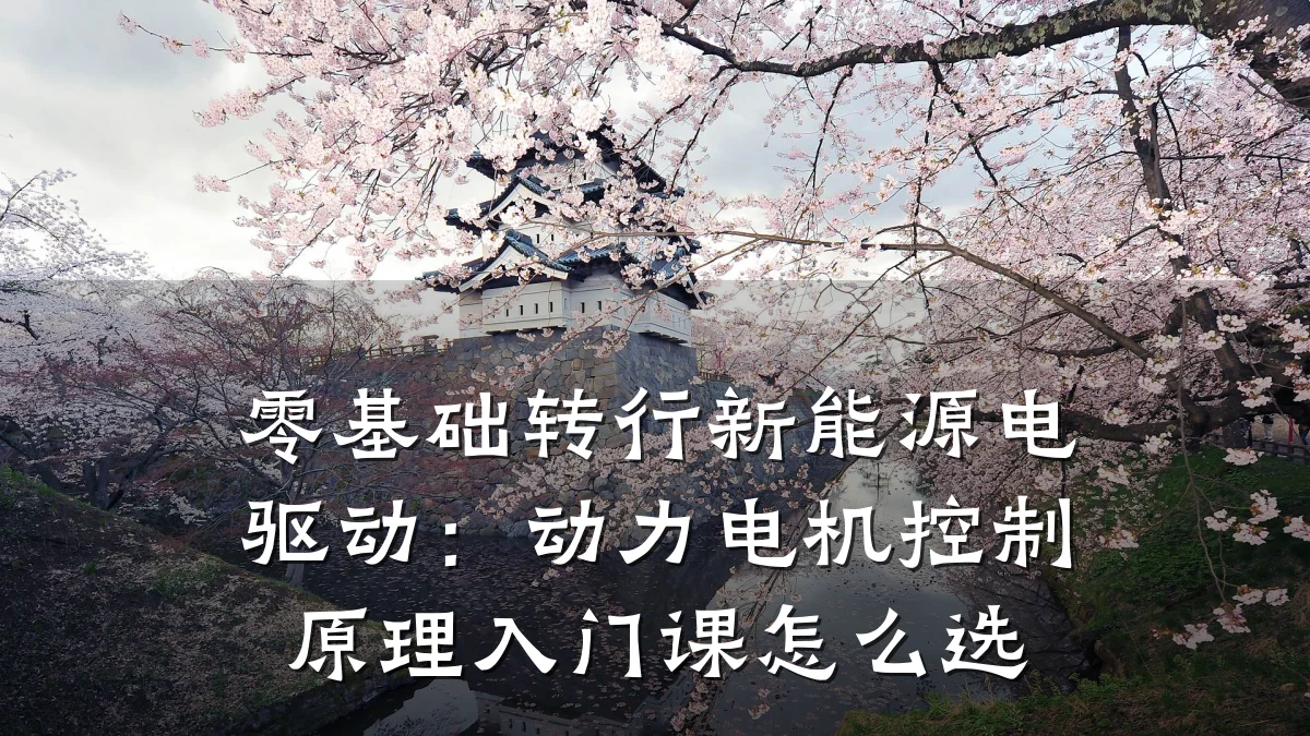 零基础转行新能源电驱动:动力电机控制原理入门课怎么选