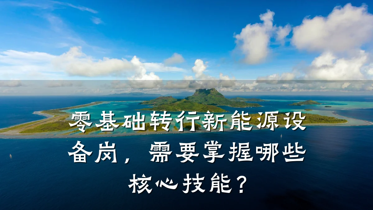 零基础转行新能源设备岗，需要掌握哪些核心技能？