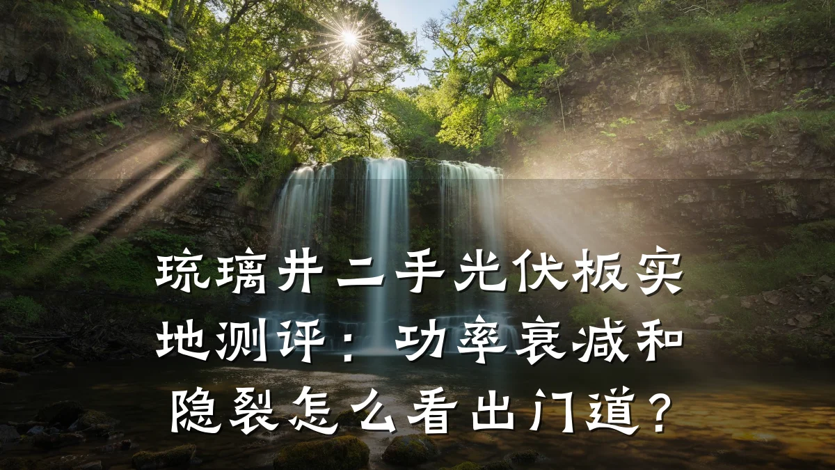 琉璃井二手光伏板实地测评:功率衰减和隐裂怎么看出门道?