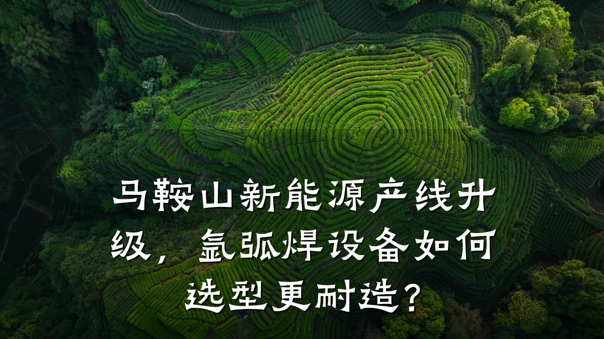 马鞍山新能源产线升级,氩弧焊设备如何选型更耐造?